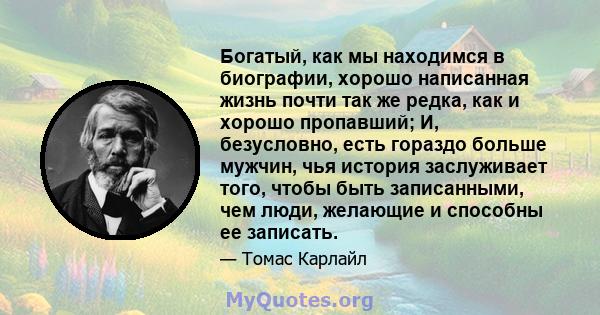 Богатый, как мы находимся в биографии, хорошо написанная жизнь почти так же редка, как и хорошо пропавший; И, безусловно, есть гораздо больше мужчин, чья история заслуживает того, чтобы быть записанными, чем люди,