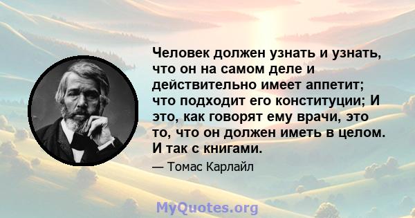 Человек должен узнать и узнать, что он на самом деле и действительно имеет аппетит; что подходит его конституции; И это, как говорят ему врачи, это то, что он должен иметь в целом. И так с книгами.