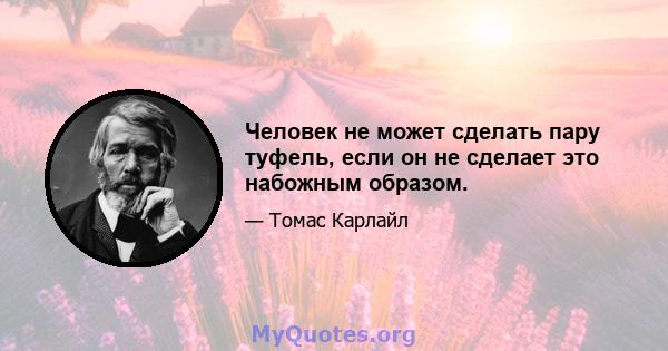 Человек не может сделать пару туфель, если он не сделает это набожным образом.