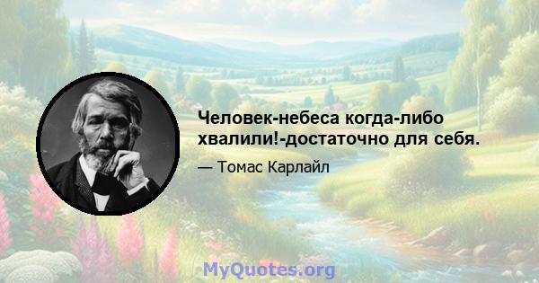 Человек-небеса когда-либо хвалили!-достаточно для себя.