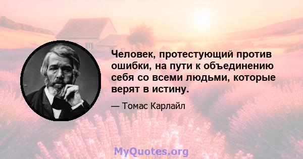 Человек, протестующий против ошибки, на пути к объединению себя со всеми людьми, которые верят в истину.