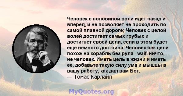 Человек с половиной воли идет назад и вперед, и не позволяет не проходить по самой плавной дороге; Человек с целой волей достигает самых грубых и достигнет своей цели, если в этом будет еще немного достойна. Человек без 