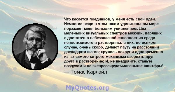 Что касается поединков, у меня есть свои идеи. Немногие вещи в этом таком удивительном мире поражают меня большим удивлением. Два маленьких визуальных спектров мужчин, парящих с достаточно небезопасной сплочностью среди 