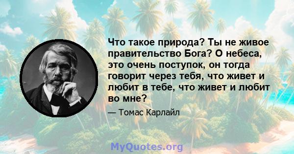 Что такое природа? Ты не живое правительство Бога? О небеса, это очень поступок, он тогда говорит через тебя, что живет и любит в тебе, что живет и любит во мне?