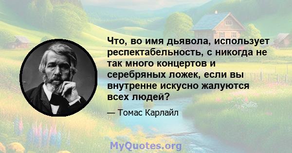 Что, во имя дьявола, использует респектабельность, с никогда не так много концертов и серебряных ложек, если вы внутренне искусно жалуются всех людей?