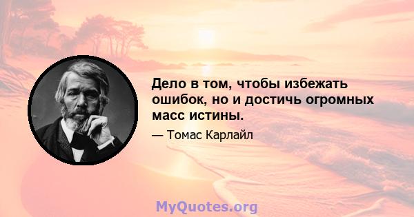 Дело в том, чтобы избежать ошибок, но и достичь огромных масс истины.