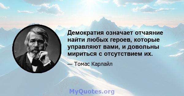 Демократия означает отчаяние найти любых героев, которые управляют вами, и довольны мириться с отсутствием их.