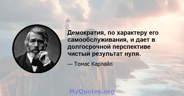 Демократия, по характеру его самообслуживания, и дает в долгосрочной перспективе чистый результат нуля.