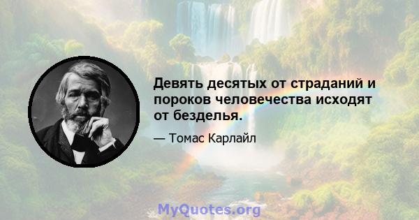 Девять десятых от страданий и пороков человечества исходят от безделья.