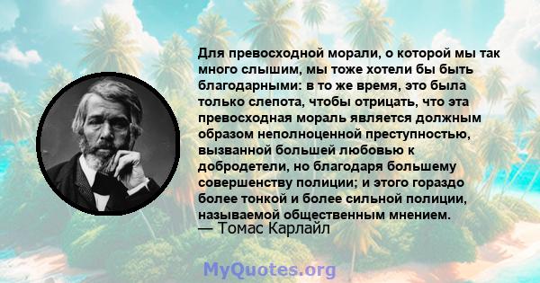 Для превосходной морали, о которой мы так много слышим, мы тоже хотели бы быть благодарными: в то же время, это была только слепота, чтобы отрицать, что эта превосходная мораль является должным образом неполноценной