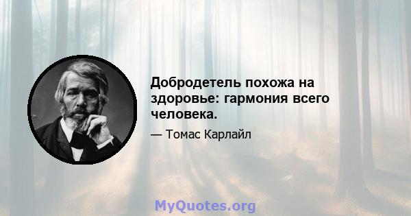 Добродетель похожа на здоровье: гармония всего человека.