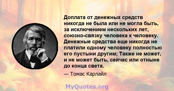 Доплата от денежных средств никогда не была или не могла быть, за исключением нескольких лет, союзно-связку человека к человеку. Денежные средства еще никогда не платили одному человеку полностью его пустыни другим;