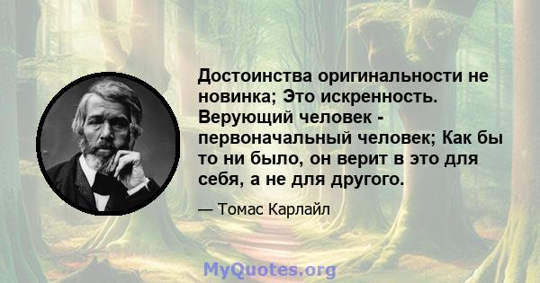 Достоинства оригинальности не новинка; Это искренность. Верующий человек - первоначальный человек; Как бы то ни было, он верит в это для себя, а не для другого.