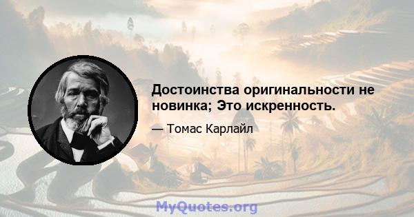 Достоинства оригинальности не новинка; Это искренность.