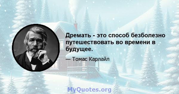 Дремать - это способ безболезно путешествовать во времени в будущее.