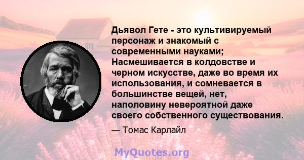 Дьявол Гете - это культивируемый персонаж и знакомый с современными науками; Насмешивается в колдовстве и черном искусстве, даже во время их использования, и сомневается в большинстве вещей, нет, наполовину невероятной