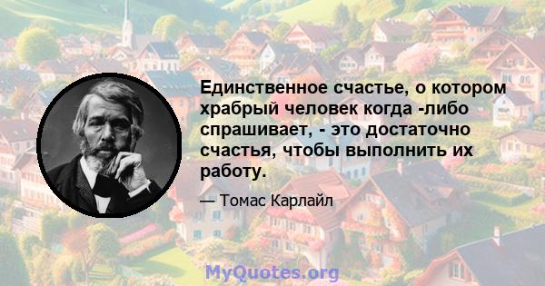 Единственное счастье, о котором храбрый человек когда -либо спрашивает, - это достаточно счастья, чтобы выполнить их работу.