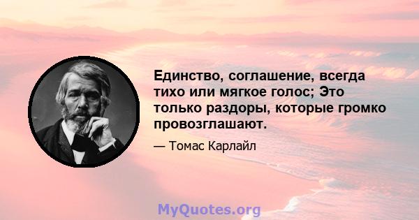 Единство, соглашение, всегда тихо или мягкое голос; Это только раздоры, которые громко провозглашают.