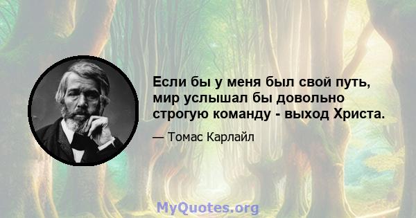 Если бы у меня был свой путь, мир услышал бы довольно строгую команду - выход Христа.