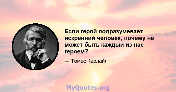 Если герой подразумевает искренний человек, почему не может быть каждый из нас героем?