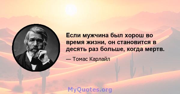 Если мужчина был хорош во время жизни, он становится в десять раз больше, когда мертв.