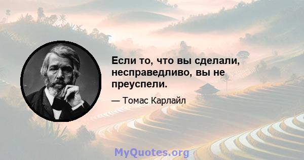 Если то, что вы сделали, несправедливо, вы не преуспели.