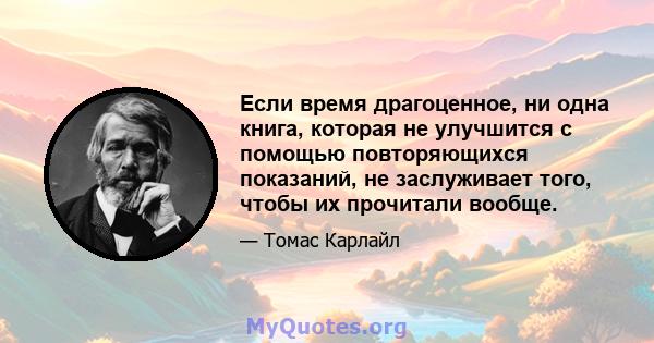 Если время драгоценное, ни одна книга, которая не улучшится с помощью повторяющихся показаний, не заслуживает того, чтобы их прочитали вообще.