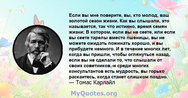 Если вы мне поверите, вы, кто молод, ваш золотой сезон жизни. Как вы слышали, это называется, так что истинно, время семян жизни; В котором, если вы не сеете, или если вы сеете тарелы вместо пшеницы, вы не можете