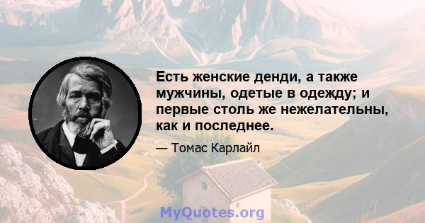 Есть женские денди, а также мужчины, одетые в одежду; и первые столь же нежелательны, как и последнее.