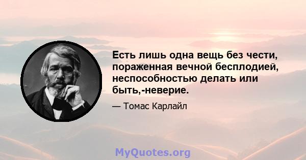 Есть лишь одна вещь без чести, пораженная вечной бесплодией, неспособностью делать или быть,-неверие.