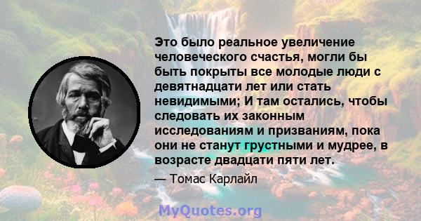 Это было реальное увеличение человеческого счастья, могли бы быть покрыты все молодые люди с девятнадцати лет или стать невидимыми; И там остались, чтобы следовать их законным исследованиям и призваниям, пока они не