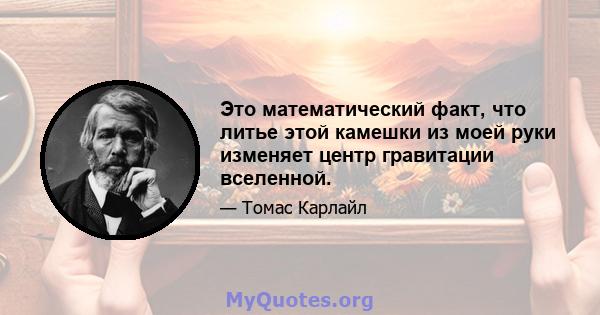 Это математический факт, что литье этой камешки из моей руки изменяет центр гравитации вселенной.