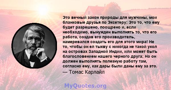 Это вечный закон природы для мужчины, мои бланковые друзья по Эксетеру; Это то, что ему будет разрешено, поощрено и, если необходимо, вынужден выполнять то, что его работа, создав его производитель, намеревался создать