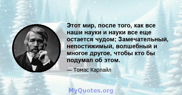 Этот мир, после того, как все наши науки и науки все еще остается чудом; Замечательный, непостижимый, волшебный и многое другое, чтобы кто бы подумал об этом.