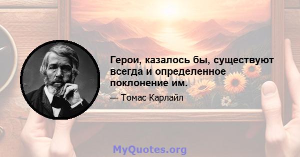 Герои, казалось бы, существуют всегда и определенное поклонение им.