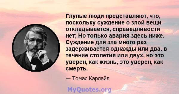 Глупые люди представляют, что, поскольку суждение о злой вещи откладывается, справедливости нет; Но только авария здесь ниже. Суждение для зла много раз задерживается однажды или два, в течение столетия или двух, но это 