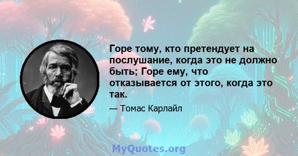 Горе тому, кто претендует на послушание, когда это не должно быть; Горе ему, что отказывается от этого, когда это так.