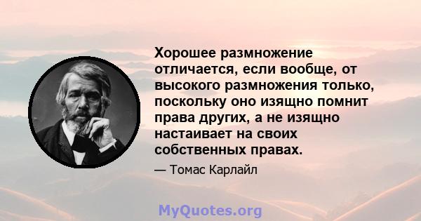 Хорошее размножение отличается, если вообще, от высокого размножения только, поскольку оно изящно помнит права других, а не изящно настаивает на своих собственных правах.