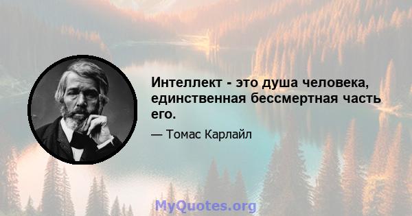 Интеллект - это душа человека, единственная бессмертная часть его.