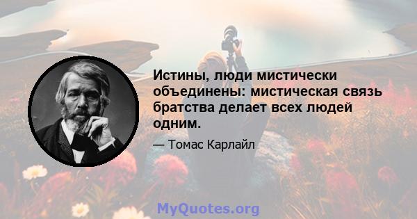 Истины, люди мистически объединены: мистическая связь братства делает всех людей одним.