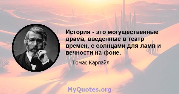 История - это могущественные драма, введенные в театр времен, с солнцами для ламп и вечности на фоне.