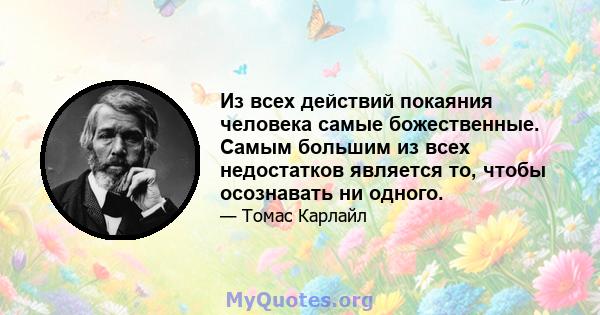 Из всех действий покаяния человека самые божественные. Самым большим из всех недостатков является то, чтобы осознавать ни одного.