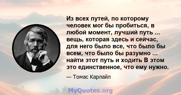 Из всех путей, по которому человек мог бы пробиться, в любой момент, лучший путь ... вещь, которая здесь и сейчас, для него было все, что было бы всем, что было бы разумно ... найти этот путь и ходить В этом это