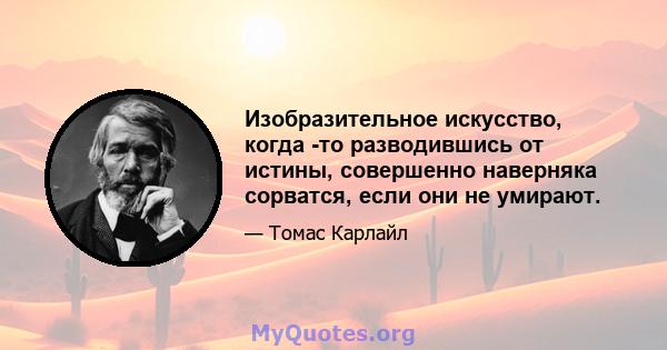 Изобразительное искусство, когда -то разводившись от истины, совершенно наверняка сорватся, если они не умирают.