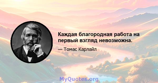 Каждая благородная работа на первый взгляд невозможна.