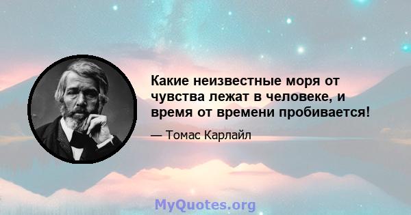 Какие неизвестные моря от чувства лежат в человеке, и время от времени пробивается!