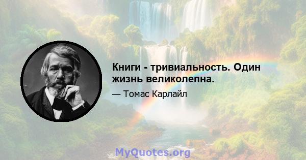 Книги - тривиальность. Один жизнь великолепна.