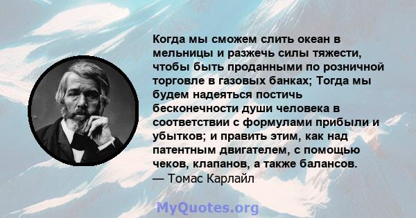 Когда мы сможем слить океан в мельницы и разжечь силы тяжести, чтобы быть проданными по розничной торговле в газовых банках; Тогда мы будем надеяться постичь бесконечности души человека в соответствии с формулами