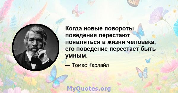 Когда новые повороты поведения перестают появляться в жизни человека, его поведение перестает быть умным.