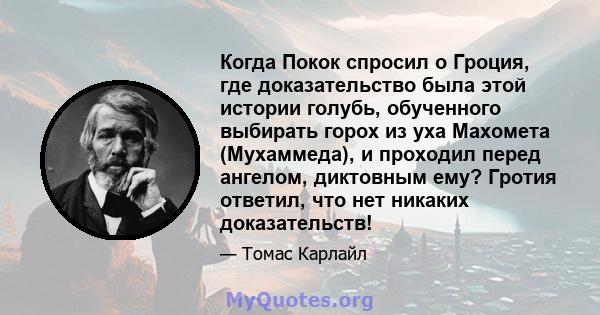 Когда Покок спросил о Гроция, где доказательство была этой истории голубь, обученного выбирать горох из уха Махомета (Мухаммеда), и проходил перед ангелом, диктовным ему? Гротия ответил, что нет никаких доказательств!